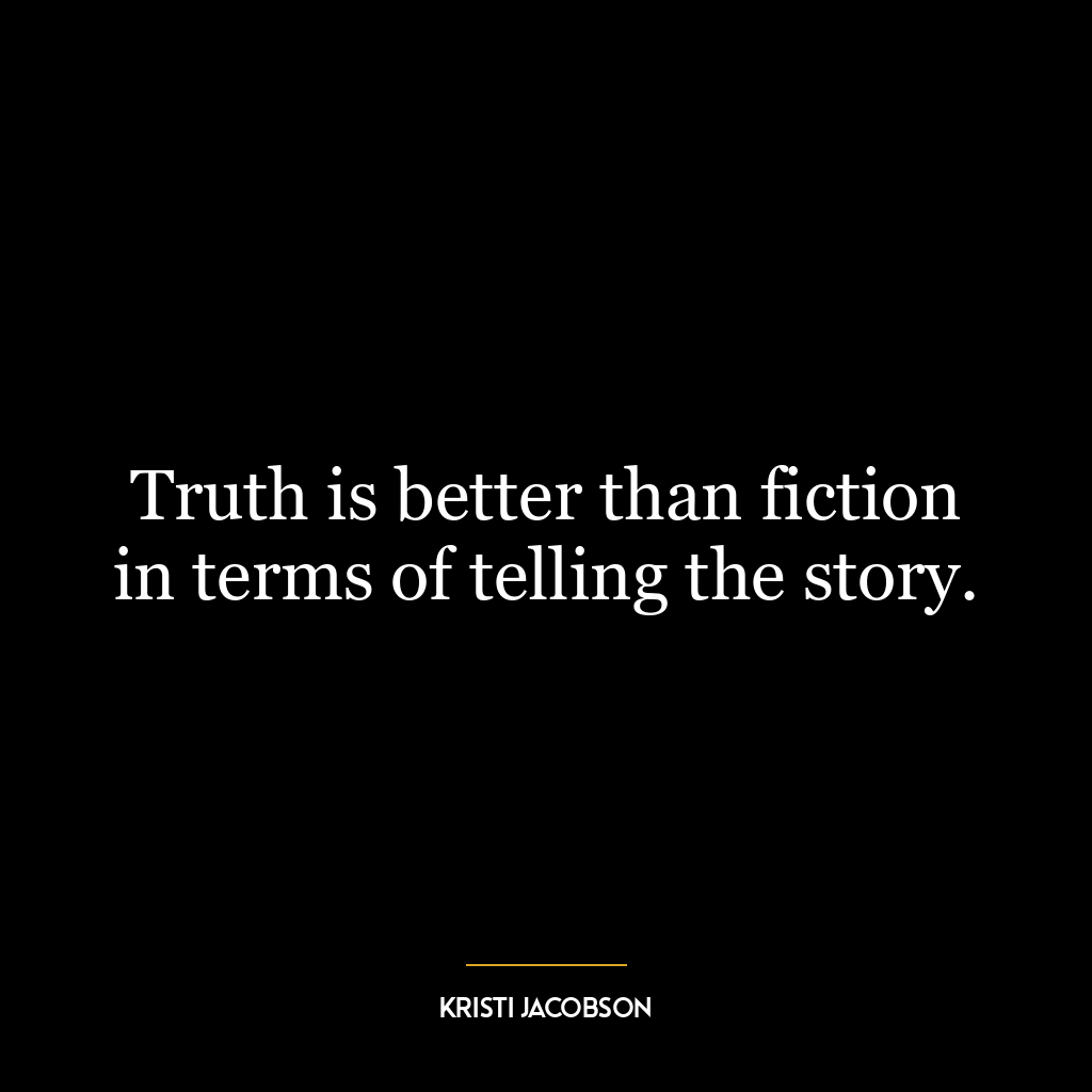 Truth is better than fiction in terms of telling the story.