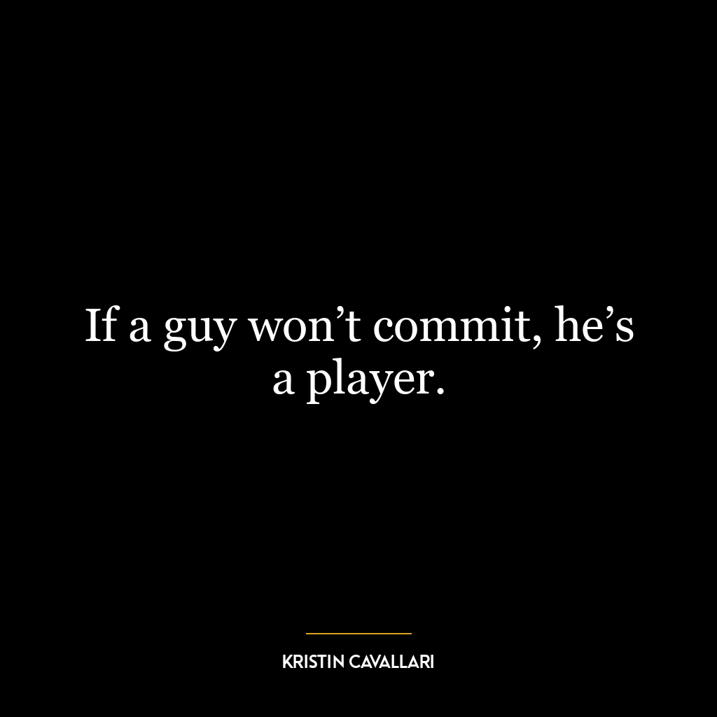 If a guy won’t commit, he’s a player.