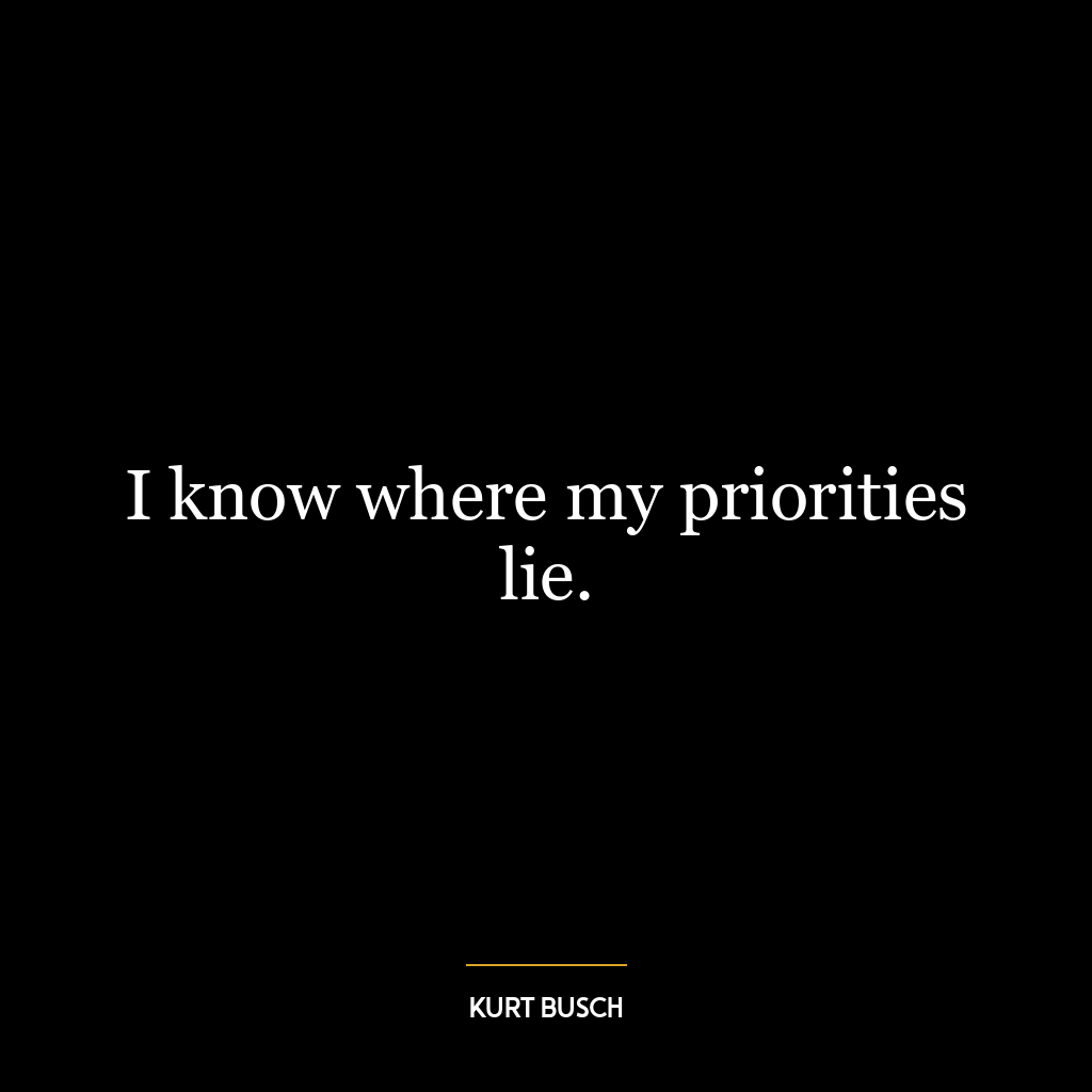 I know where my priorities lie.