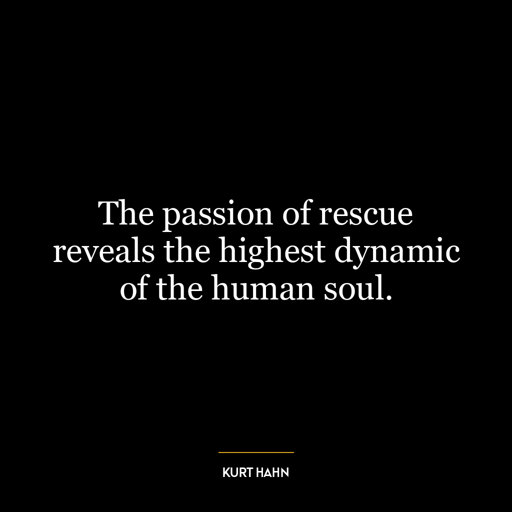 The passion of rescue reveals the highest dynamic of the human soul.