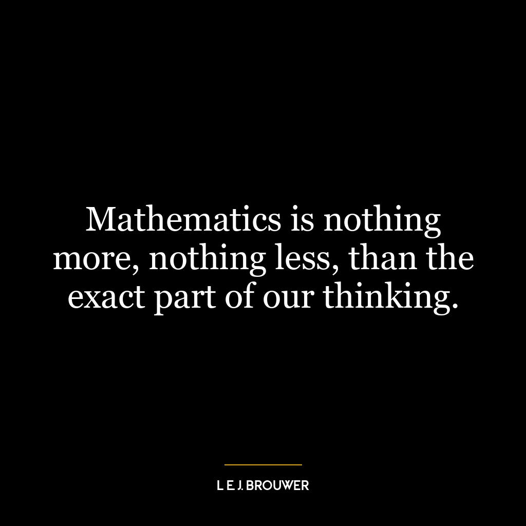 Mathematics is nothing more, nothing less, than the exact part of our thinking.