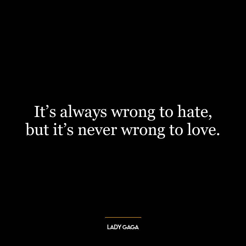 It’s always wrong to hate, but it’s never wrong to love.