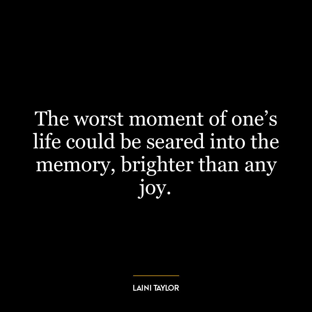 The worst moment of one’s life could be seared into the memory, brighter than any joy.