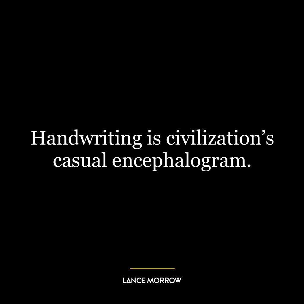 Handwriting is civilization’s casual encephalogram.