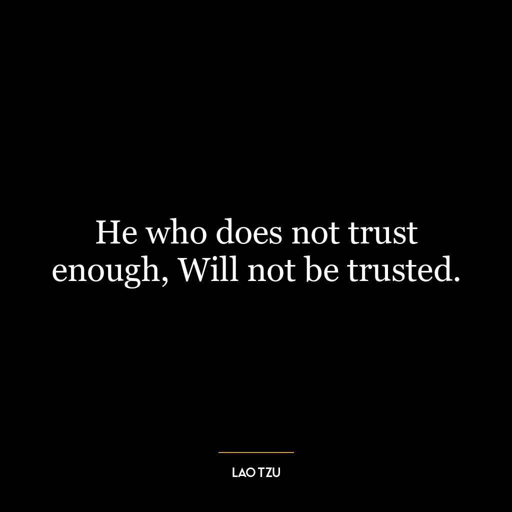 He who does not trust enough, Will not be trusted.