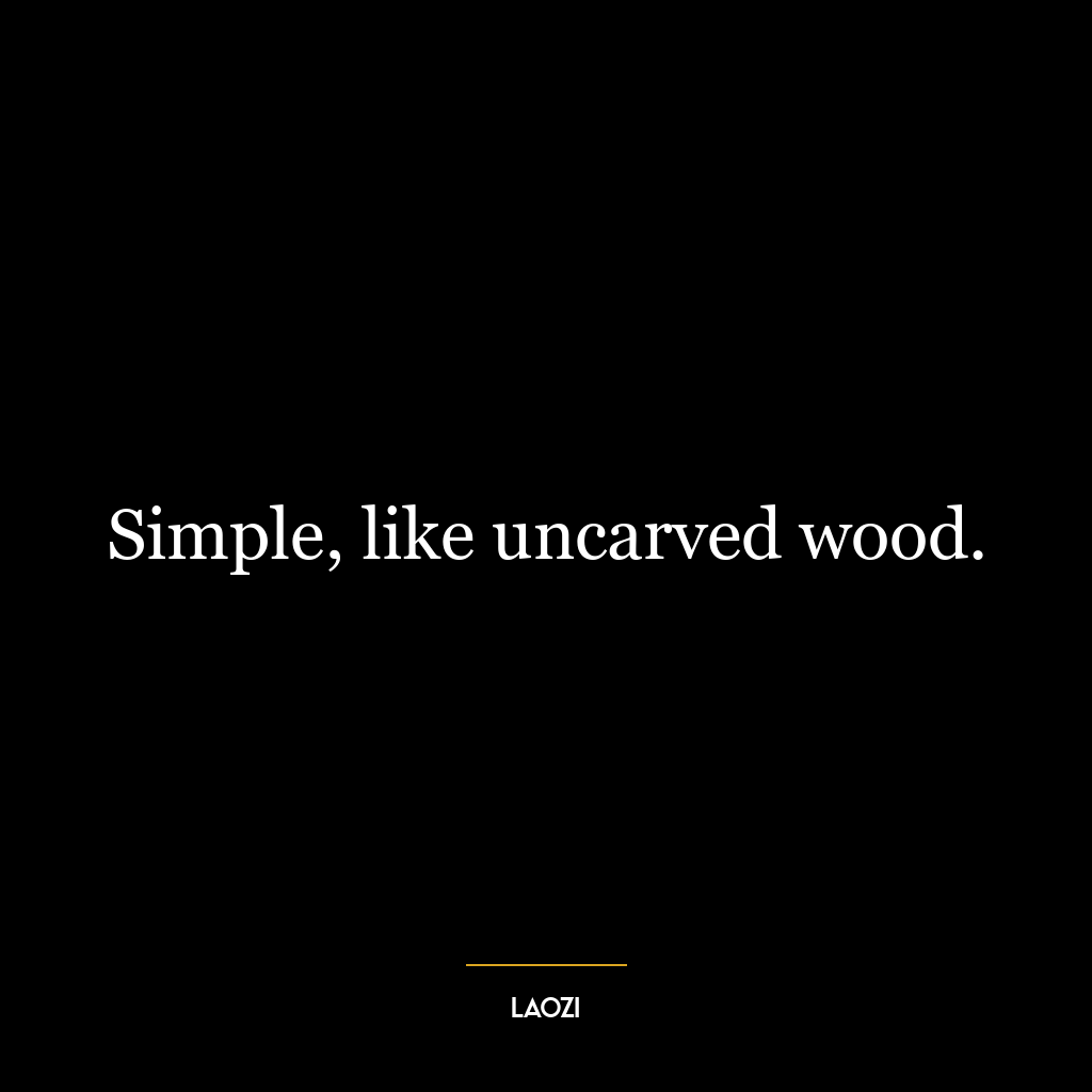 Simple, like uncarved wood.