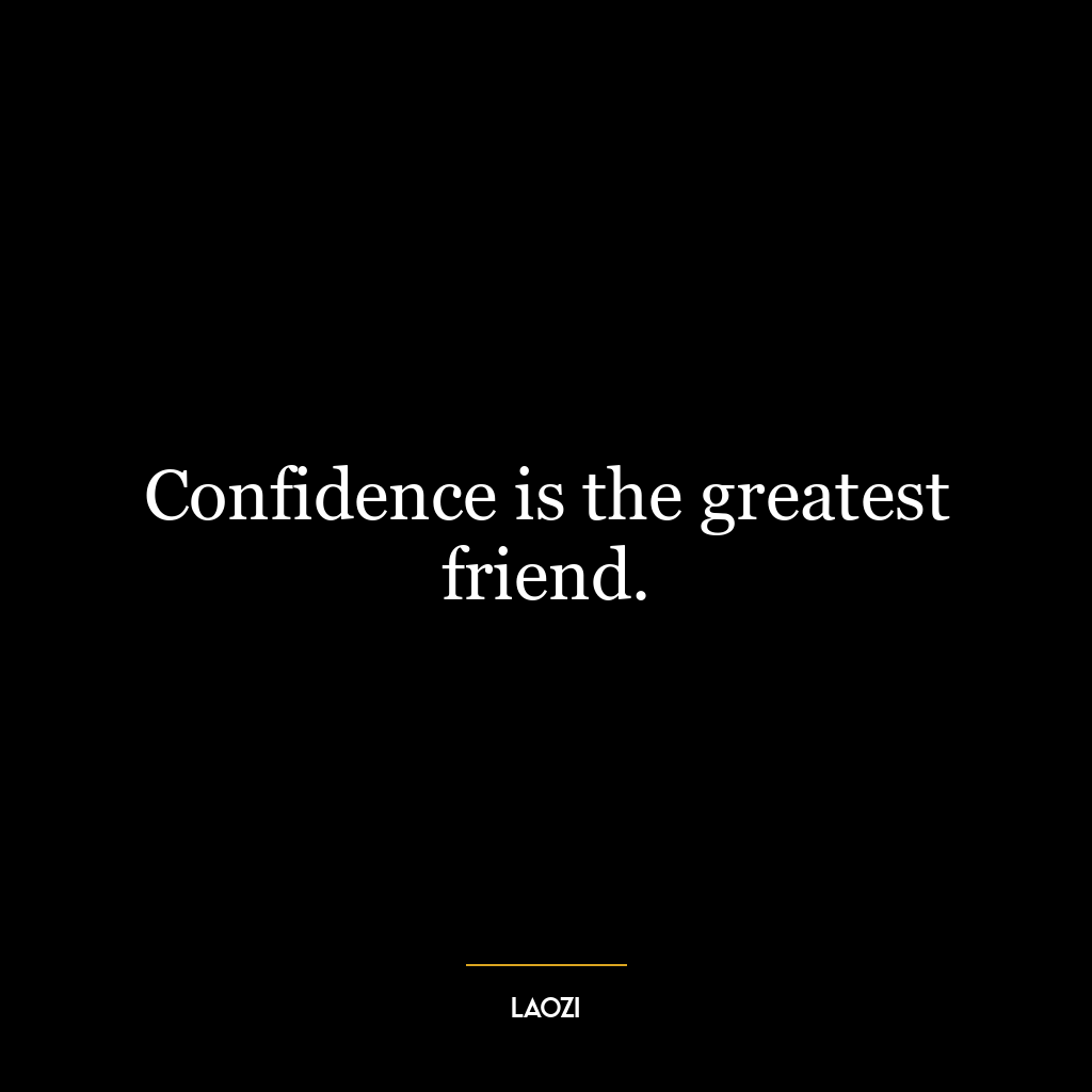 Confidence is the greatest friend.