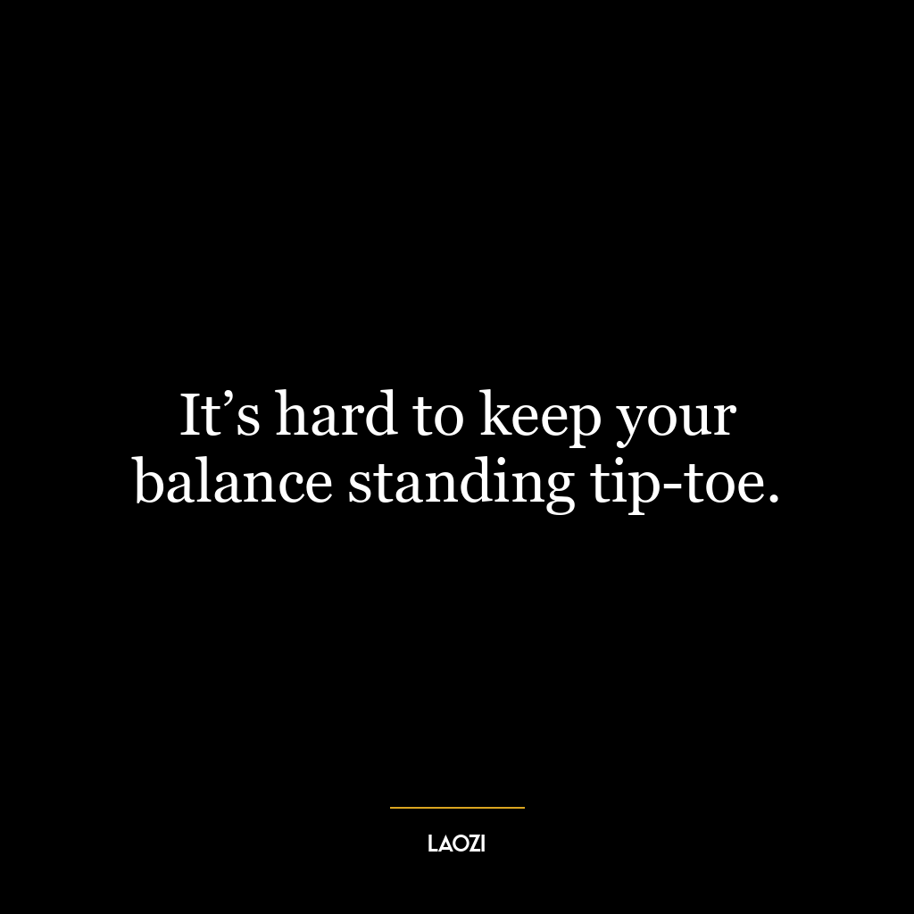 It’s hard to keep your balance standing tip-toe.