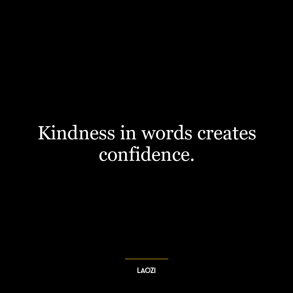 Kindness in words creates confidence.