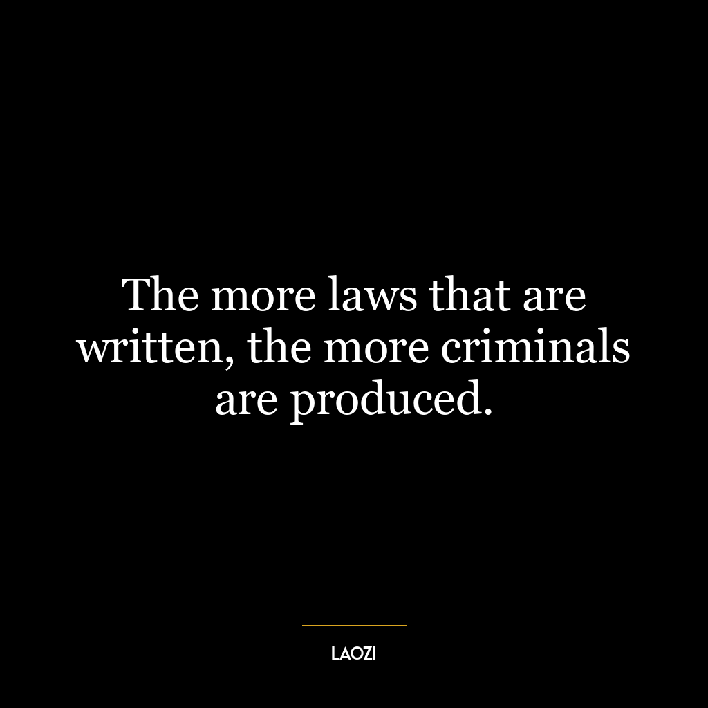 The more laws that are written, the more criminals are produced.