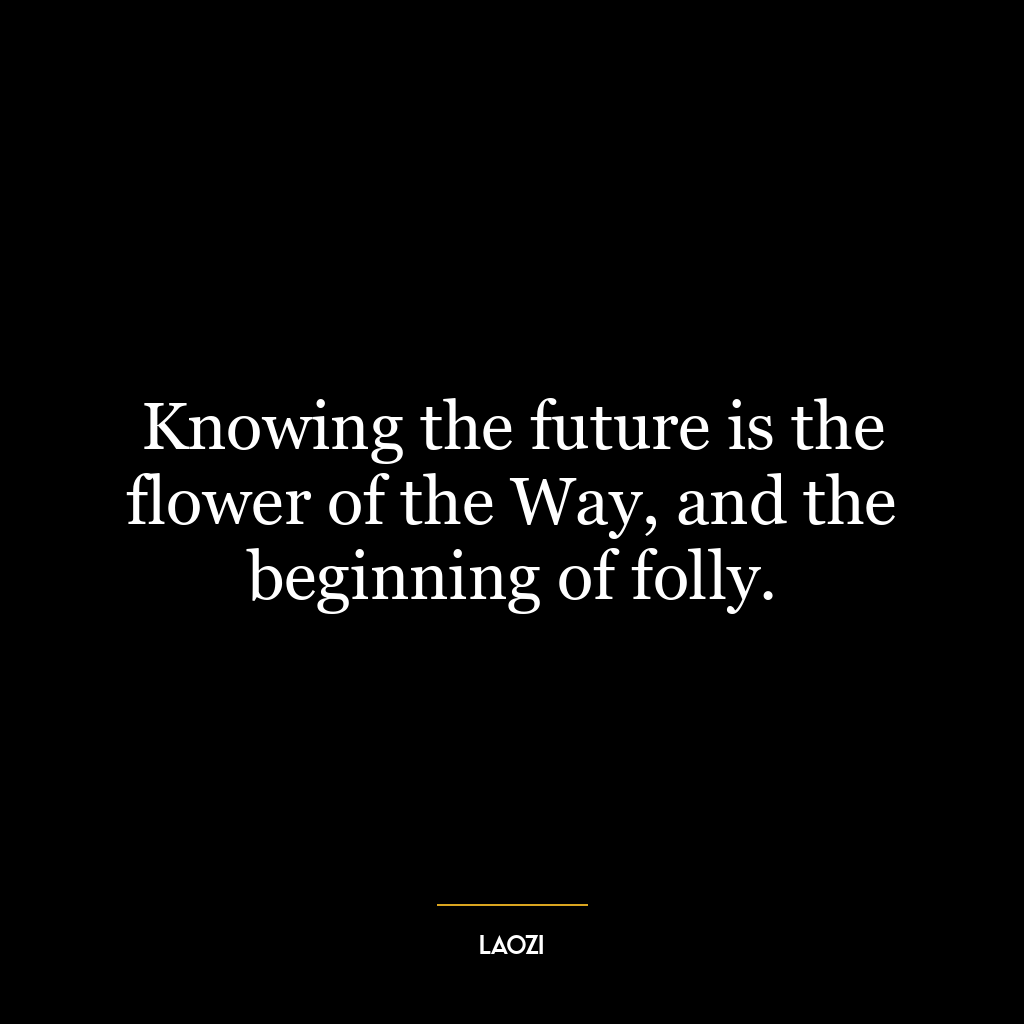 Knowing the future is the flower of the Way, and the beginning of folly.