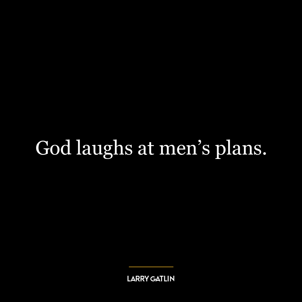 God laughs at men’s plans.