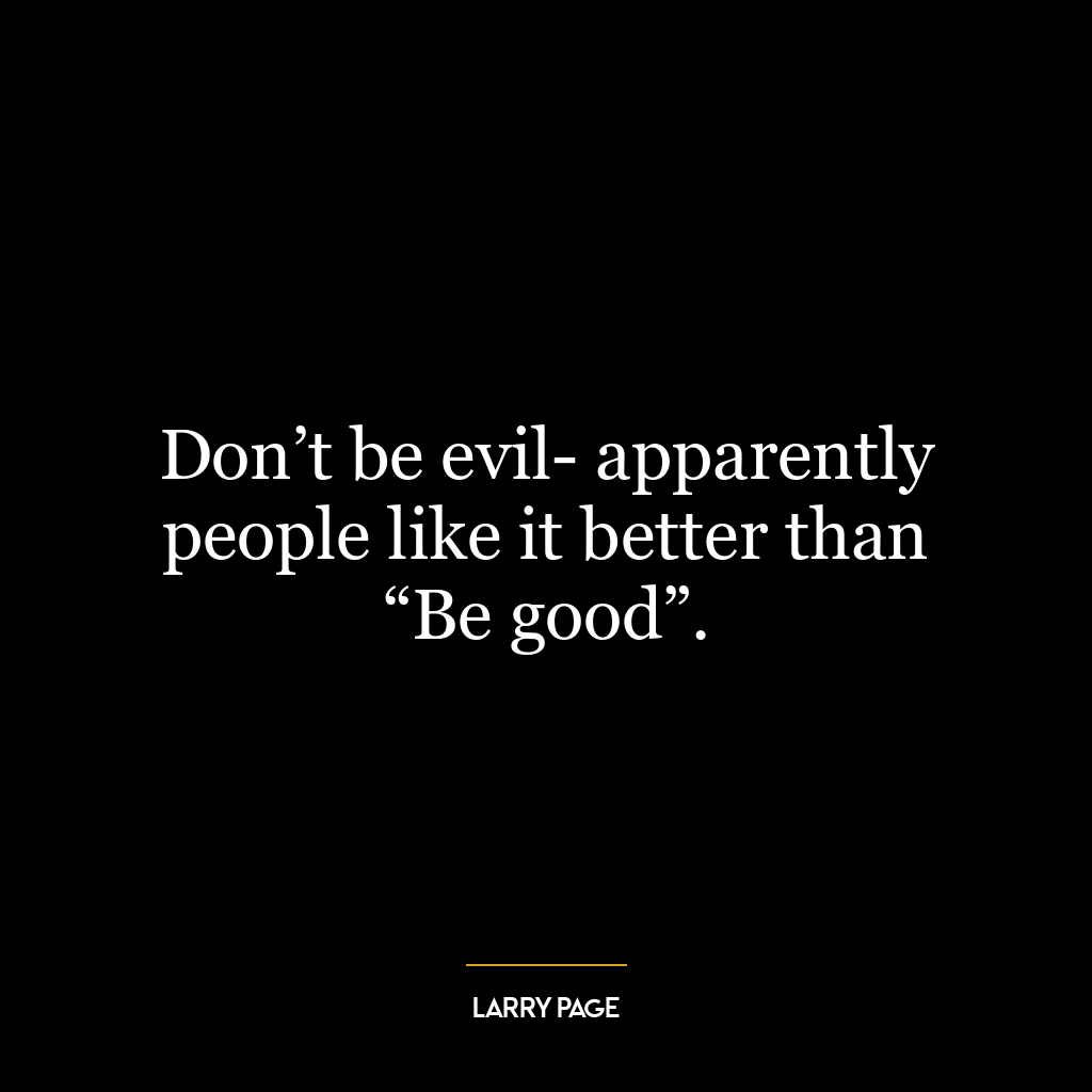 Don’t be evil- apparently people like it better than “Be good”.