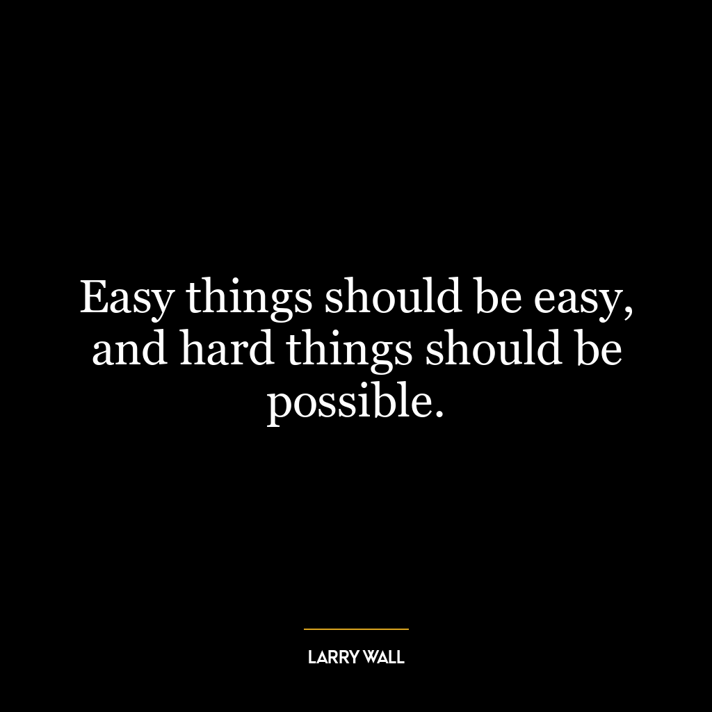 Easy things should be easy, and hard things should be possible.