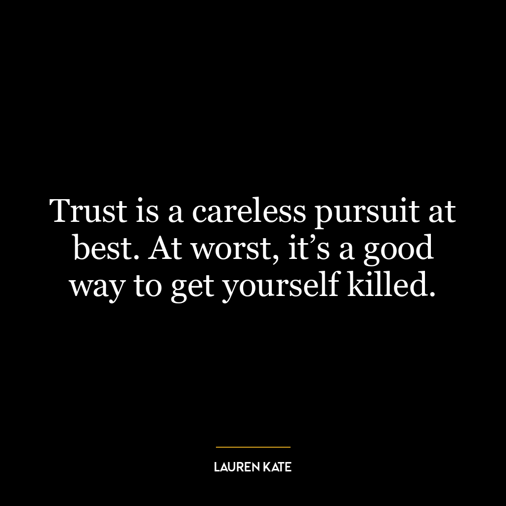 Trust is a careless pursuit at best. At worst, it’s a good way to get yourself killed.