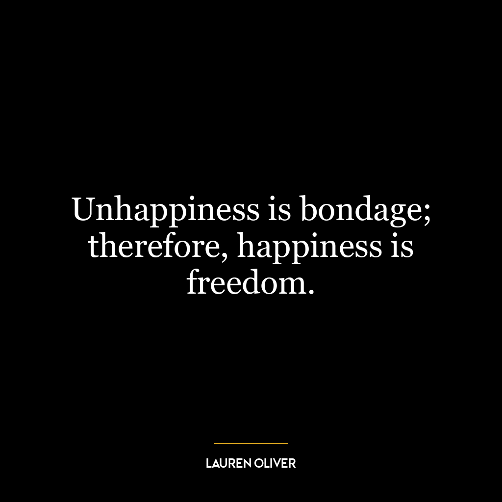 Unhappiness is bondage; therefore, happiness is freedom.