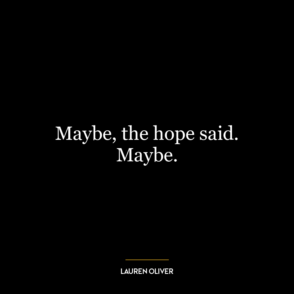 Maybe, the hope said. Maybe.