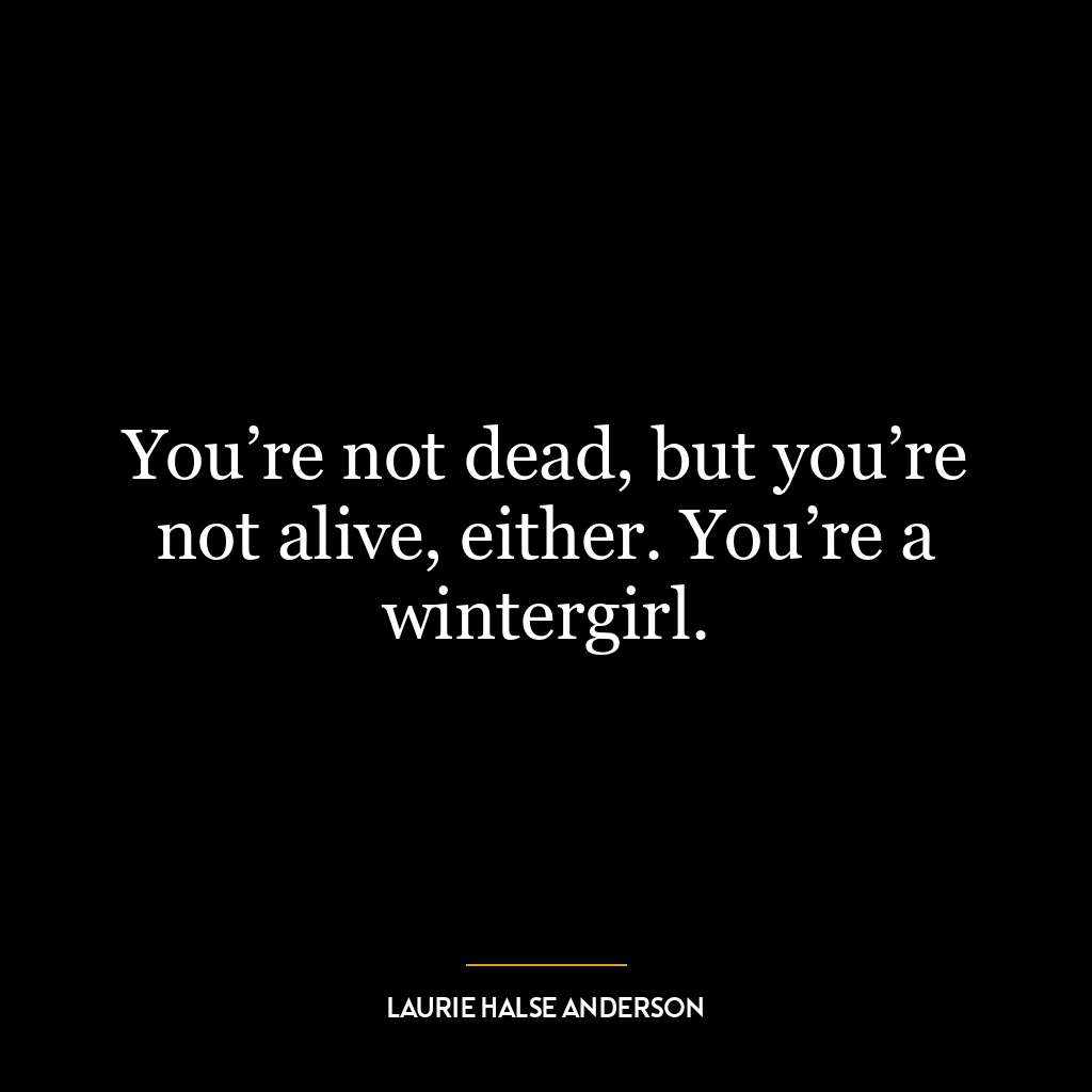 You’re not dead, but you’re not alive, either. You’re a wintergirl.