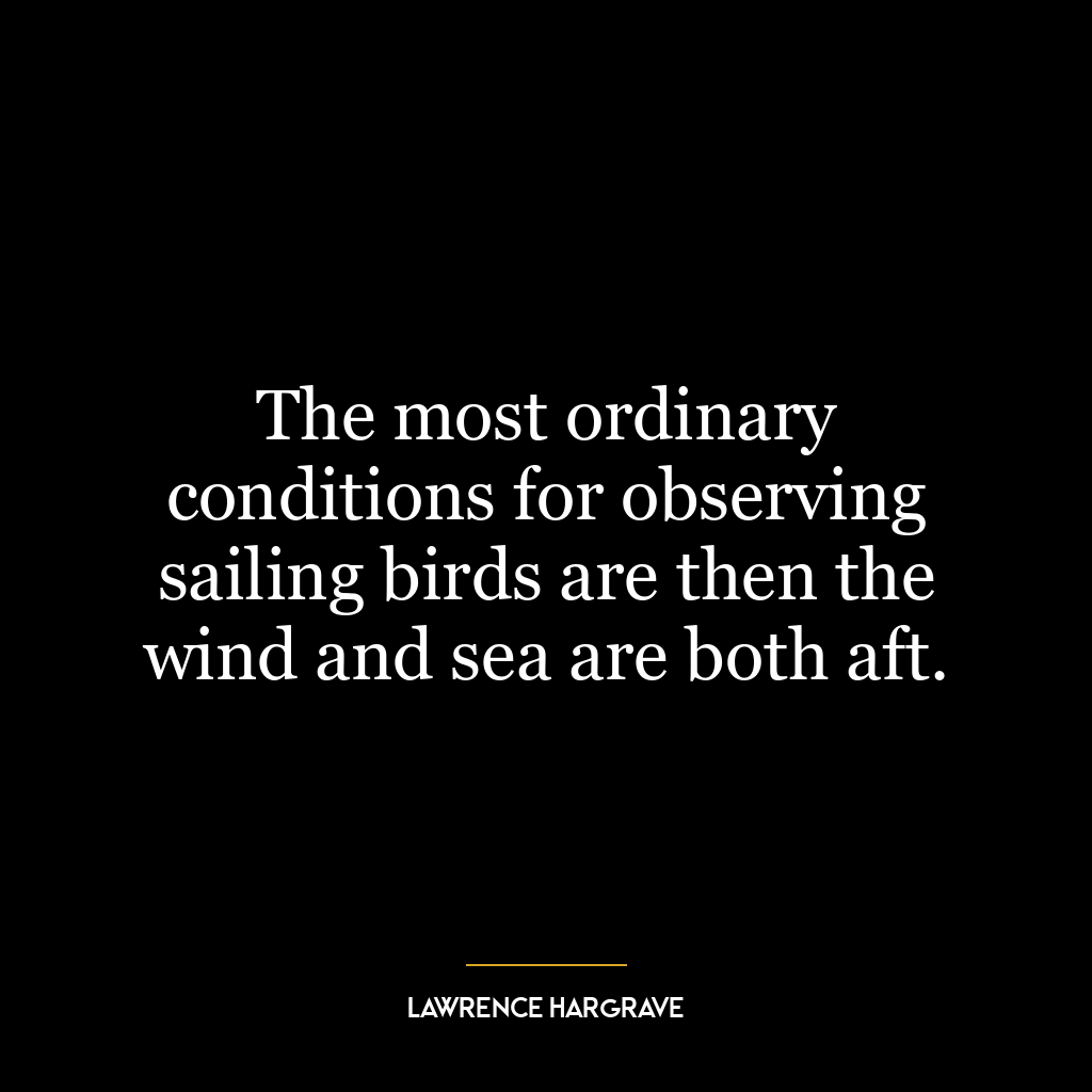 The most ordinary conditions for observing sailing birds are then the wind and sea are both aft.