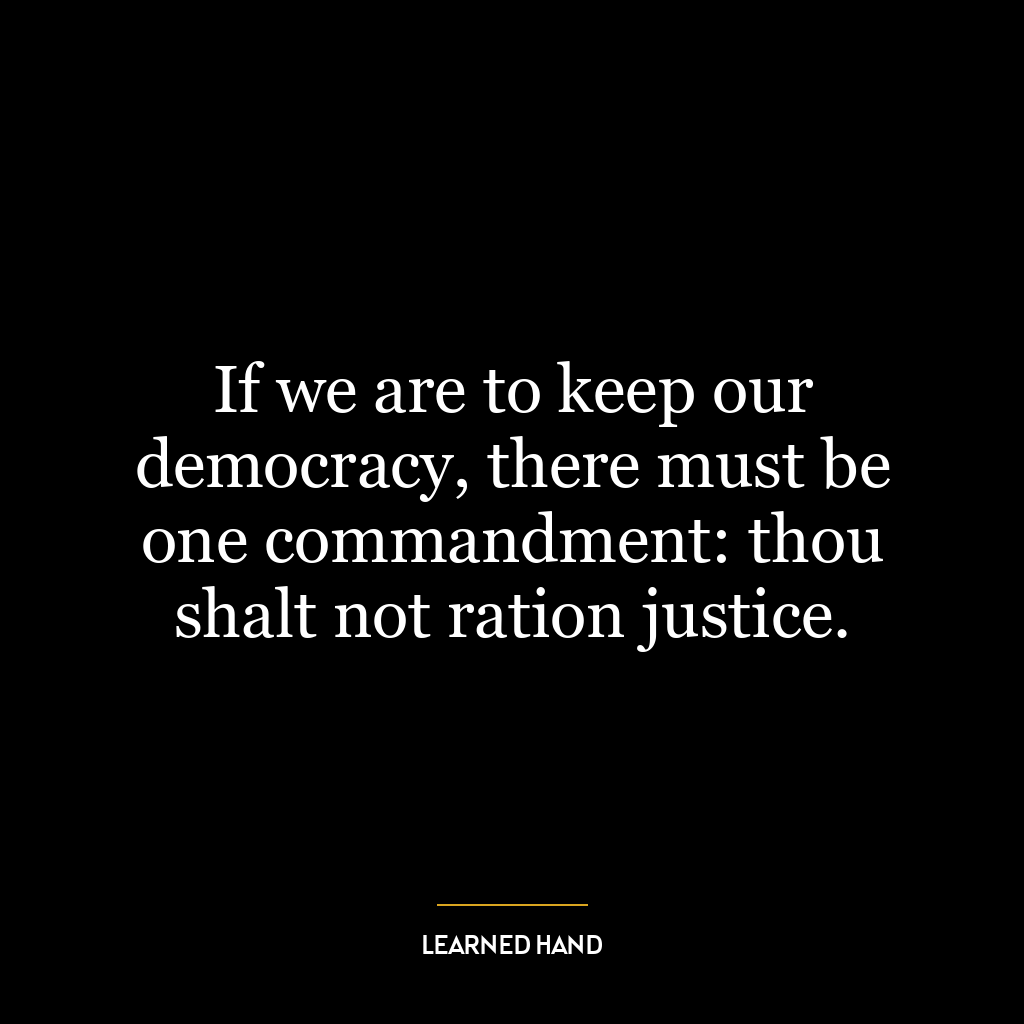 If we are to keep our democracy, there must be one commandment: thou shalt not ration justice.