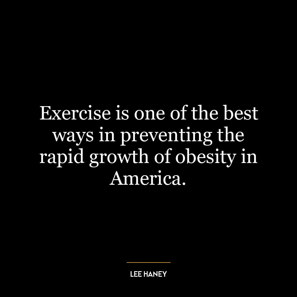 Exercise is one of the best ways in preventing the rapid growth of obesity in America.