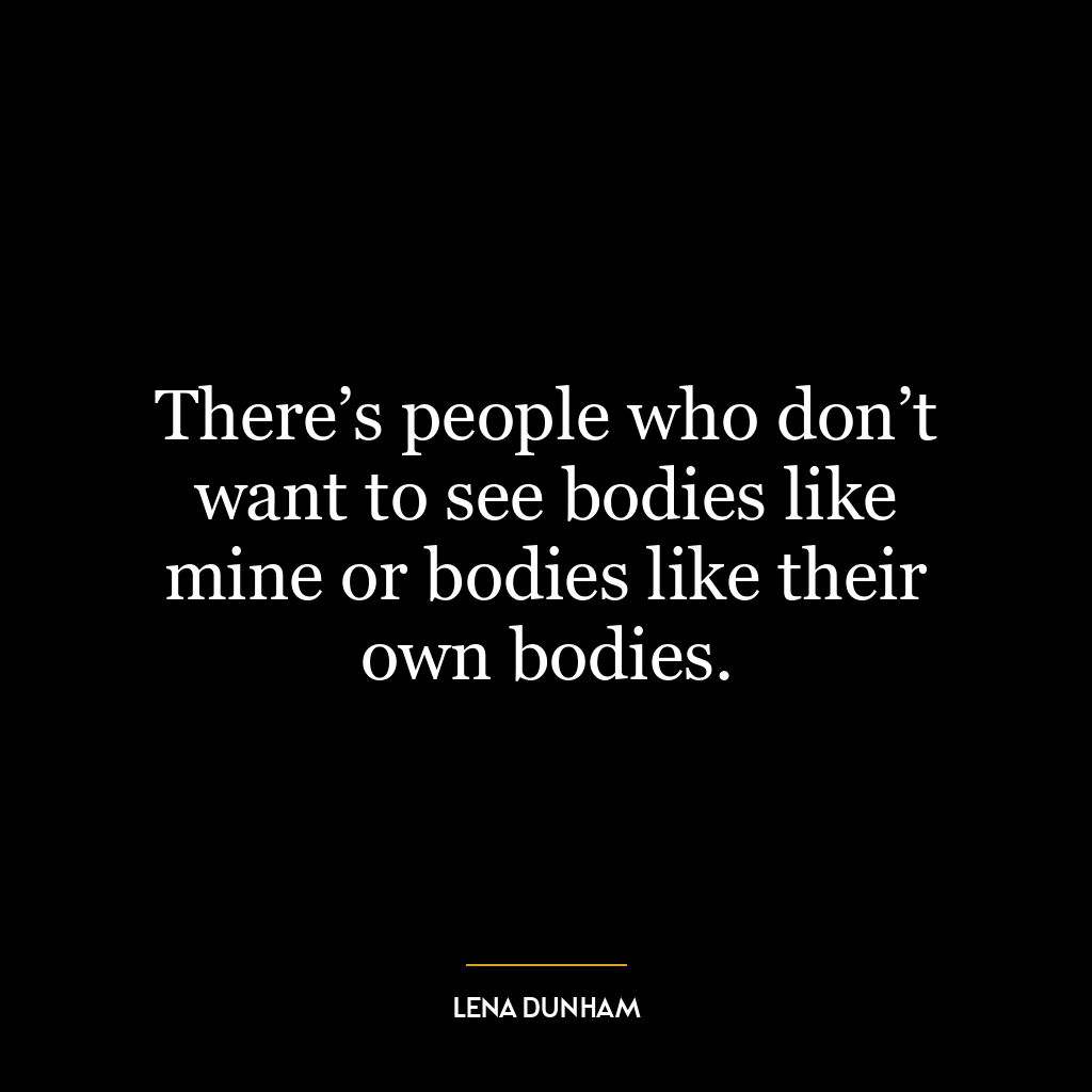 There’s people who don’t want to see bodies like mine or bodies like their own bodies.