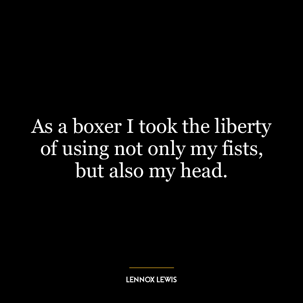 As a boxer I took the liberty of using not only my fists, but also my head.