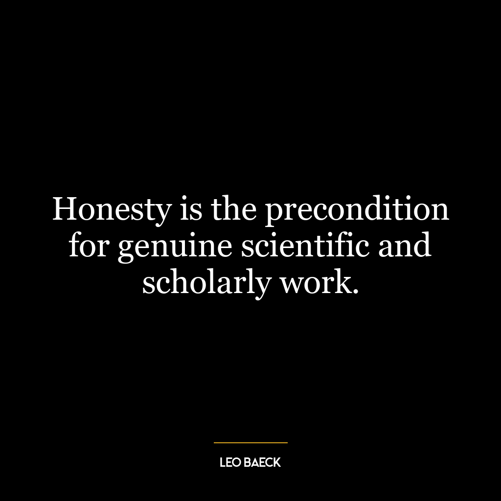 Honesty is the precondition for genuine scientific and scholarly work.