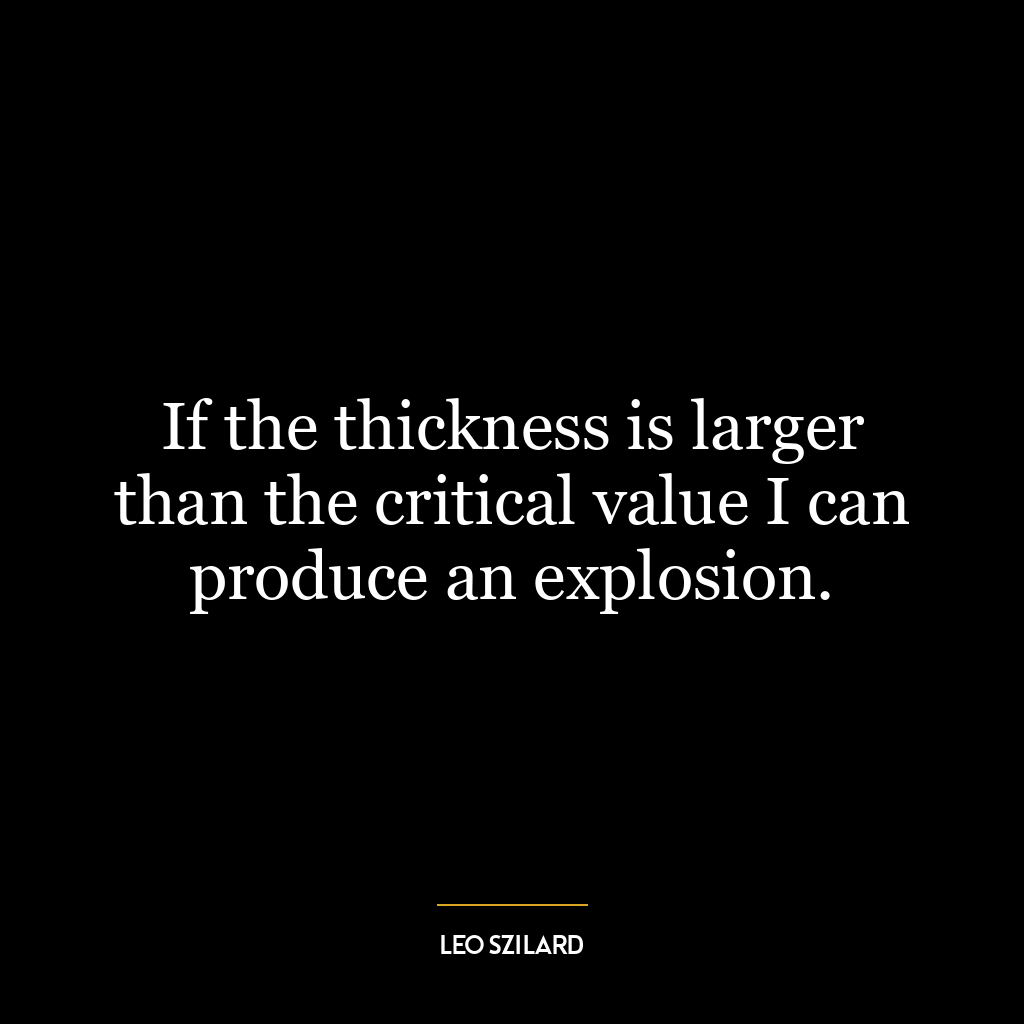 If the thickness is larger than the critical value I can produce an explosion.