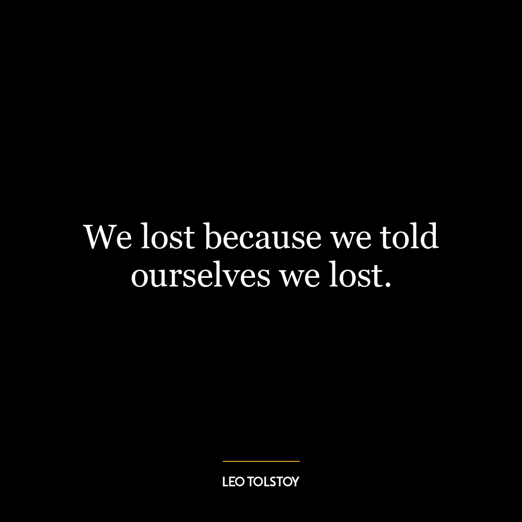 We lost because we told ourselves we lost.