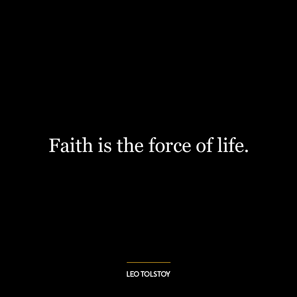 Faith is the force of life.