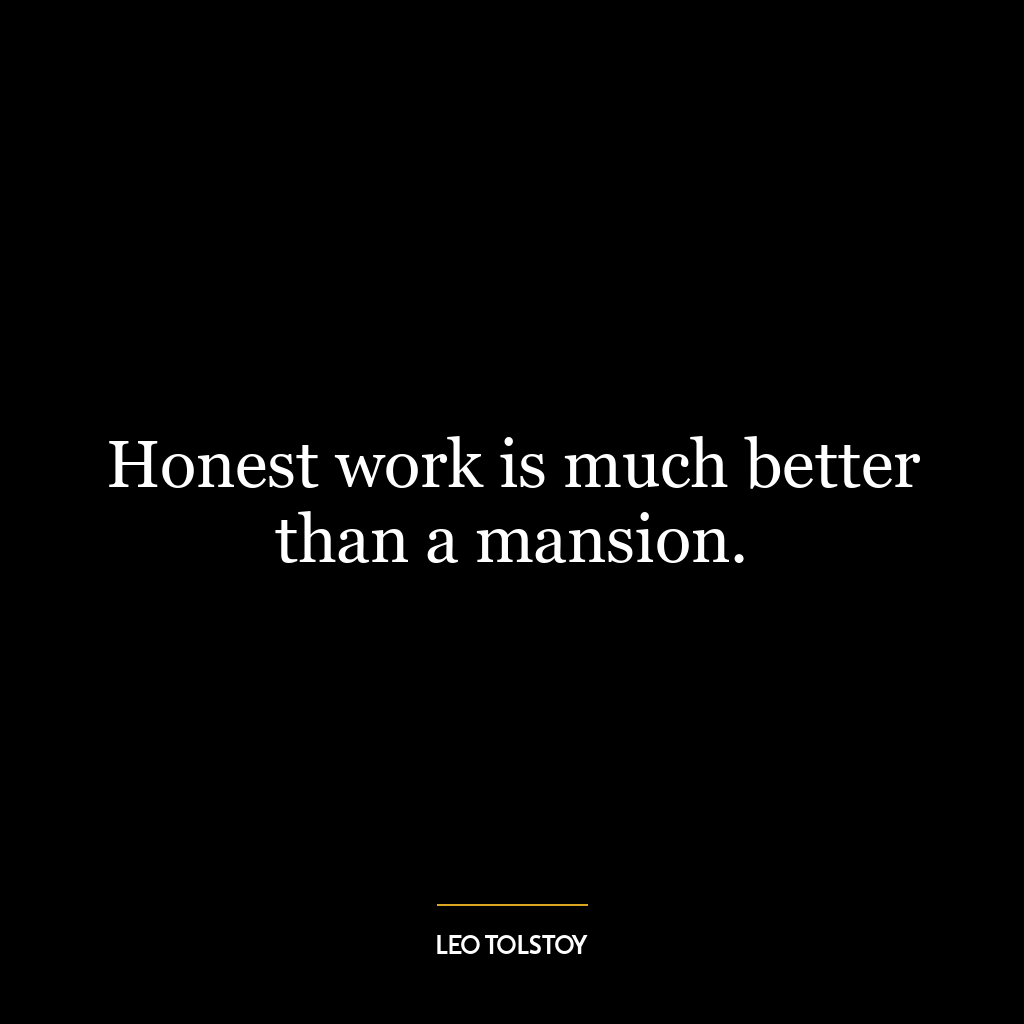 Honest work is much better than a mansion.