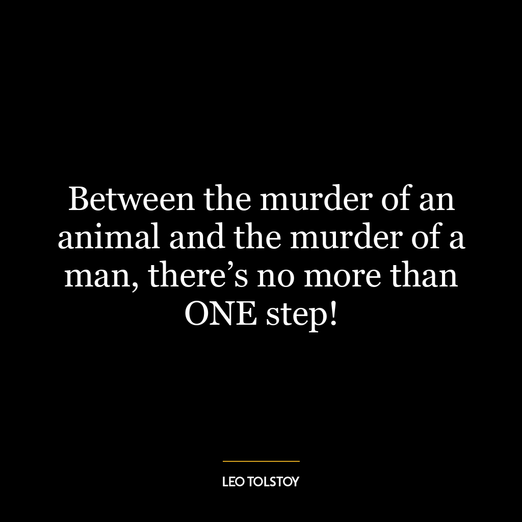 Between the murder of an animal and the murder of a man, there’s no more than ONE step!