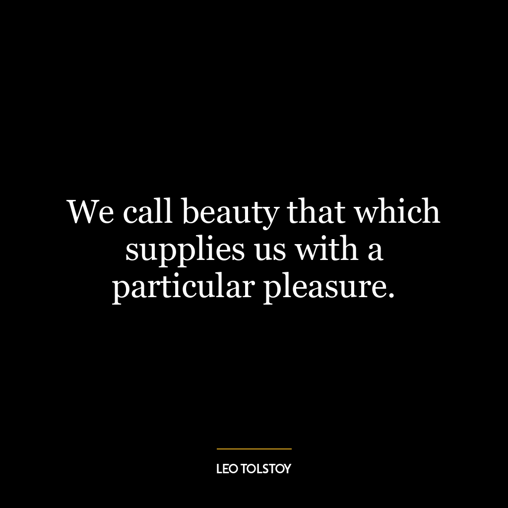 We call beauty that which supplies us with a particular pleasure.