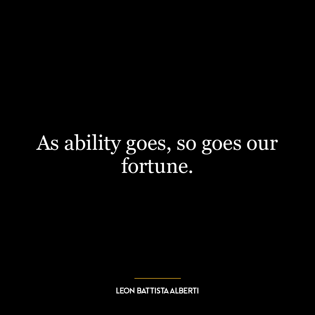 As ability goes, so goes our fortune.