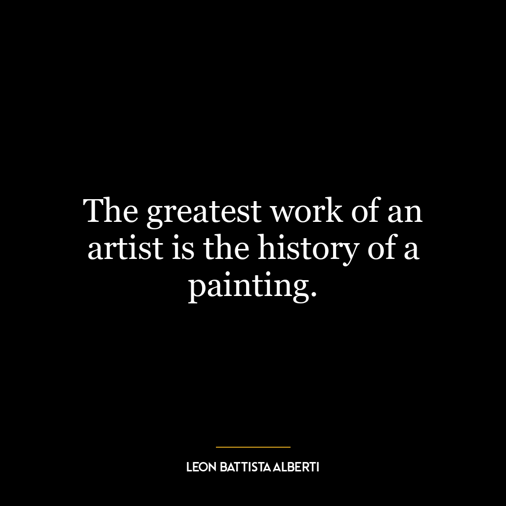 The greatest work of an artist is the history of a painting.