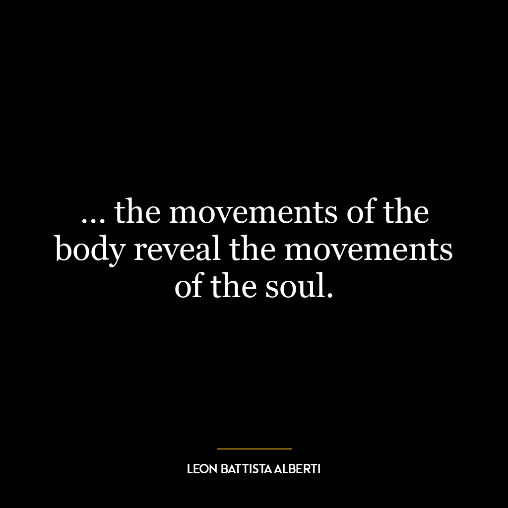 … the movements of the body reveal the movements of the soul.