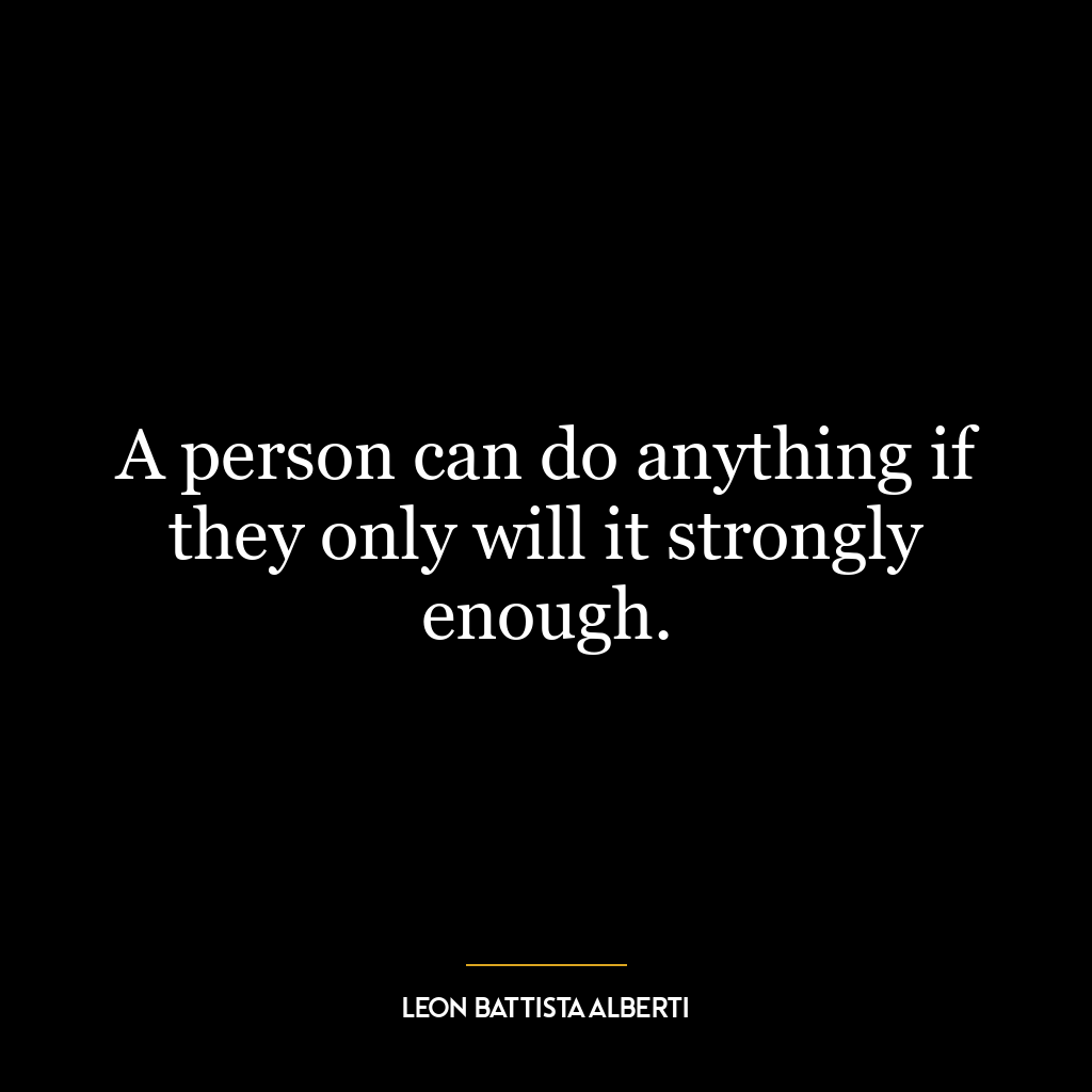 A person can do anything if they only will it strongly enough.