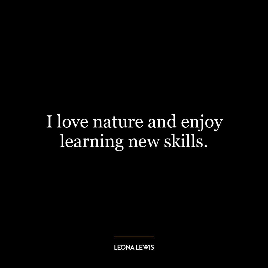 I love nature and enjoy learning new skills.