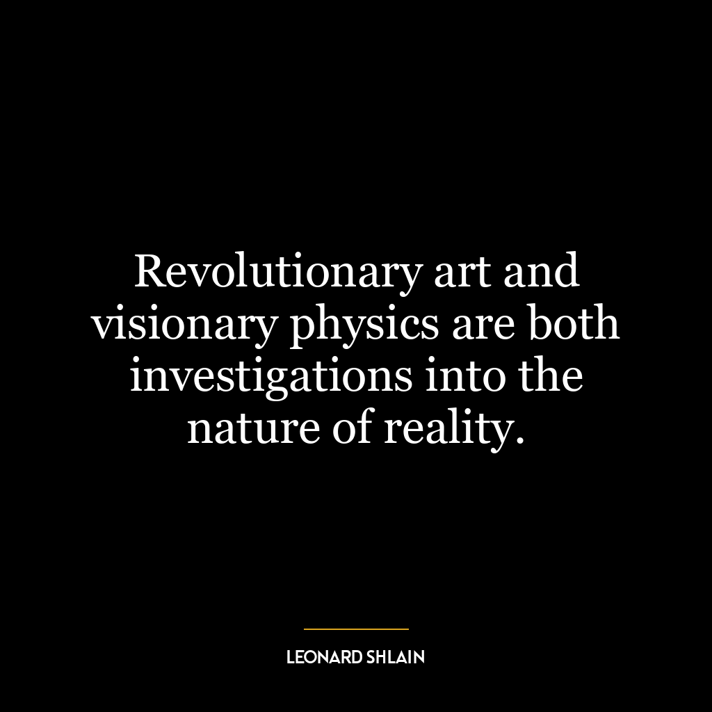 Revolutionary art and visionary physics are both investigations into the nature of reality.