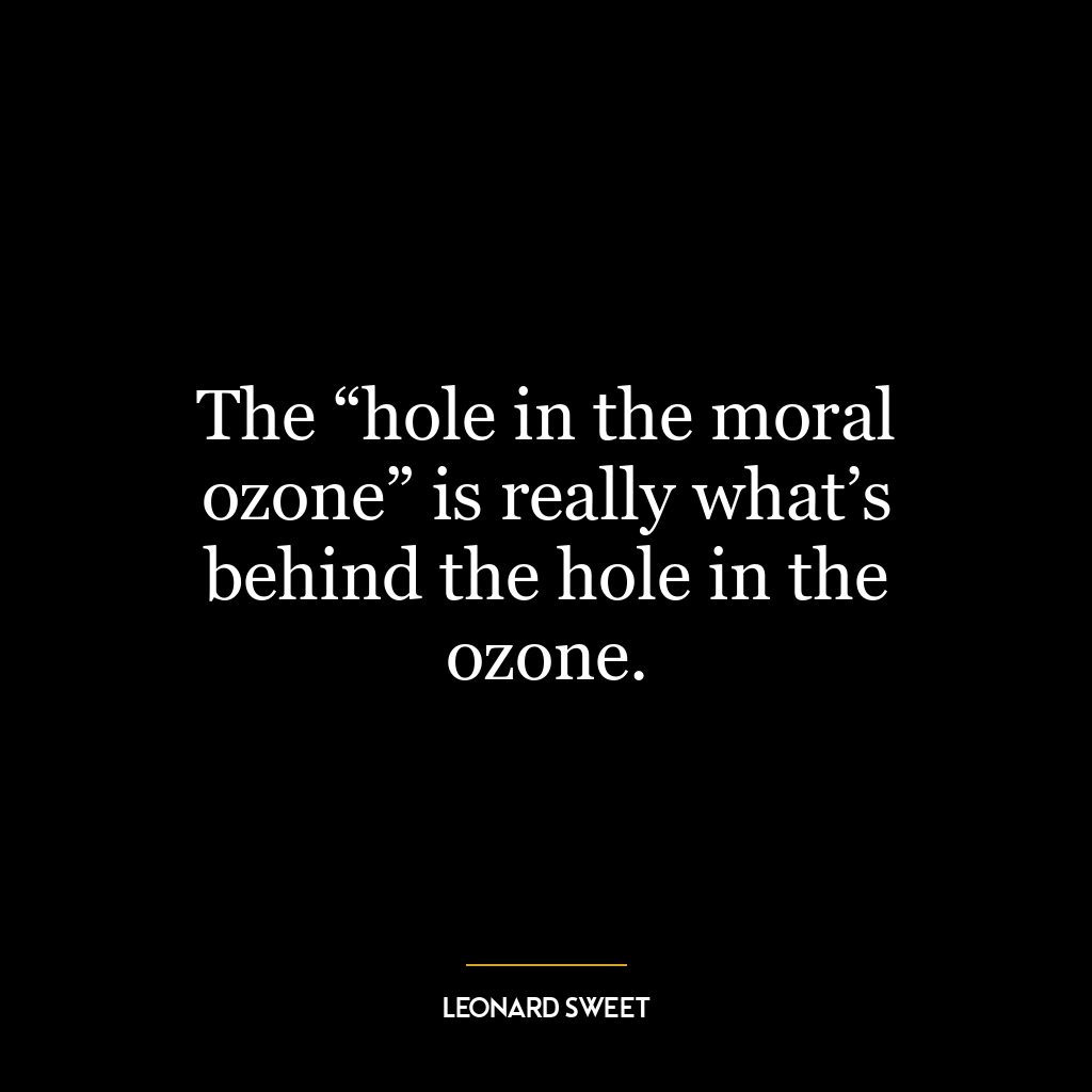 The “hole in the moral ozone” is really what’s behind the hole in the ozone.