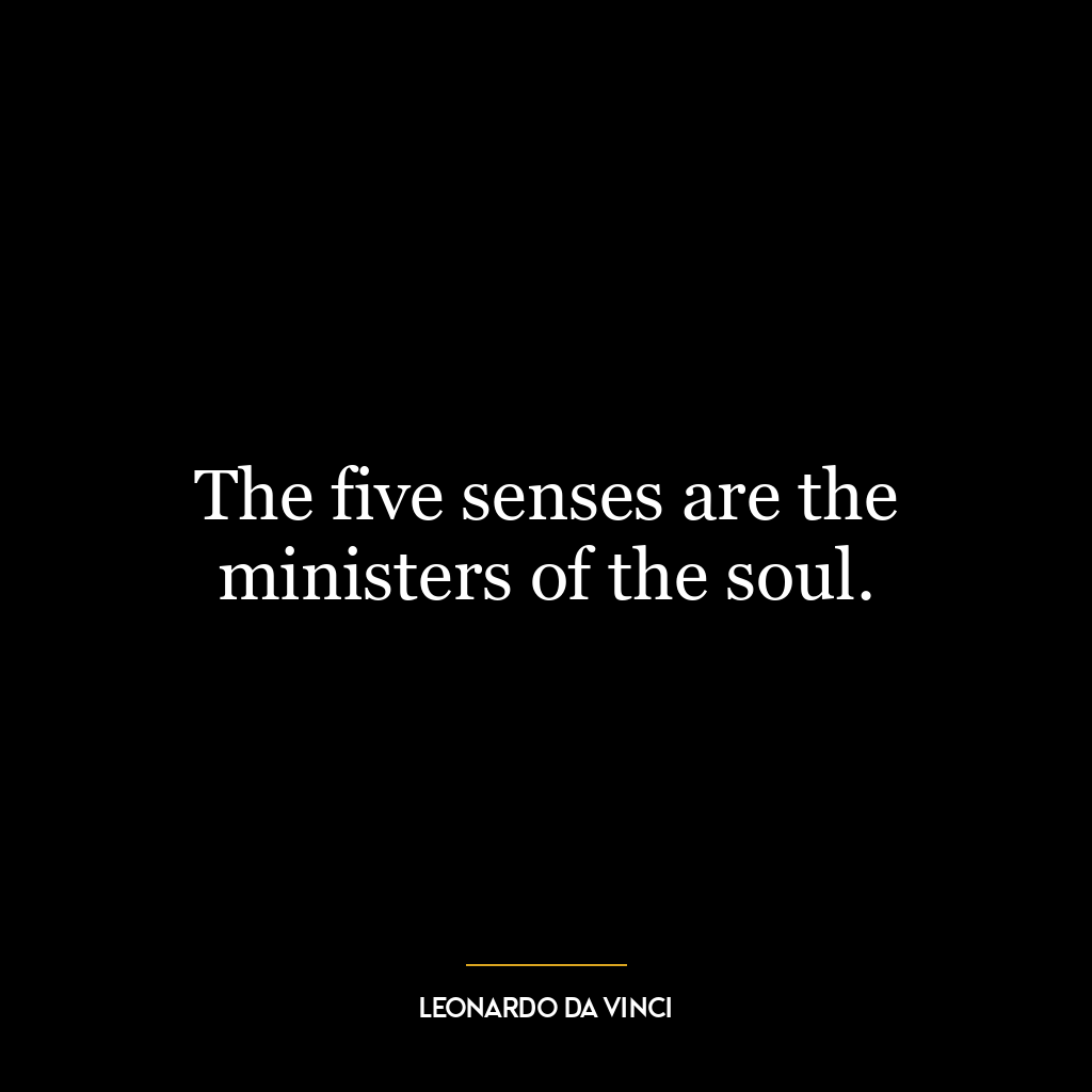 The five senses are the ministers of the soul.