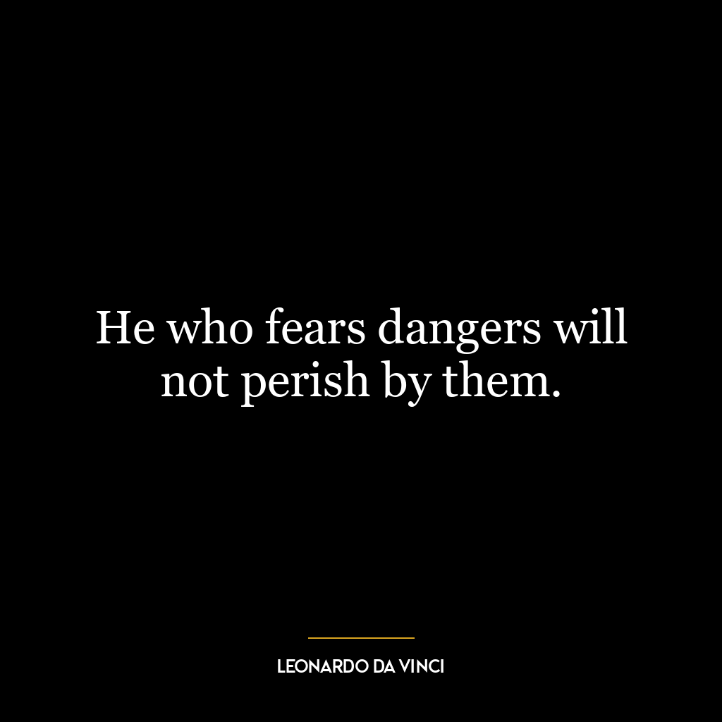 He who fears dangers will not perish by them.