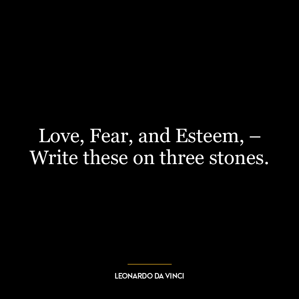 Love, Fear, and Esteem, – Write these on three stones.