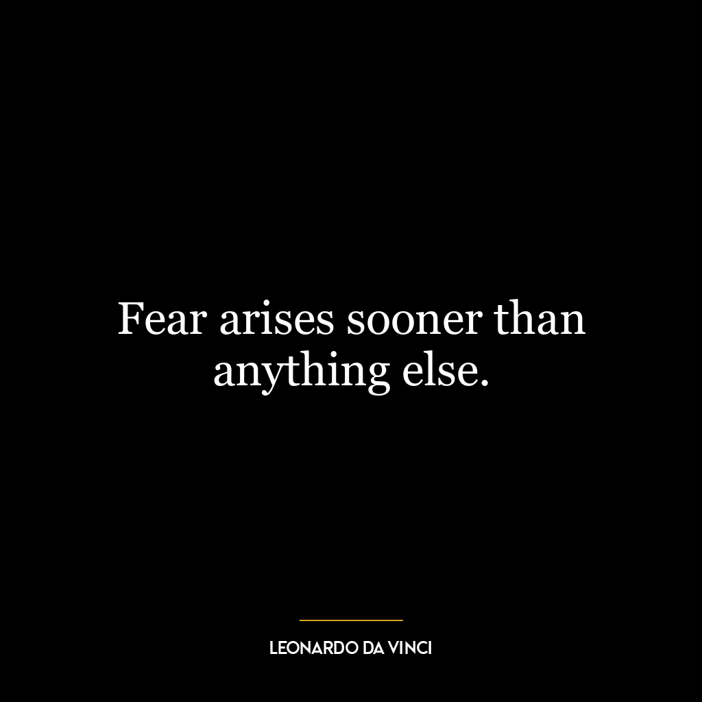 Fear arises sooner than anything else.