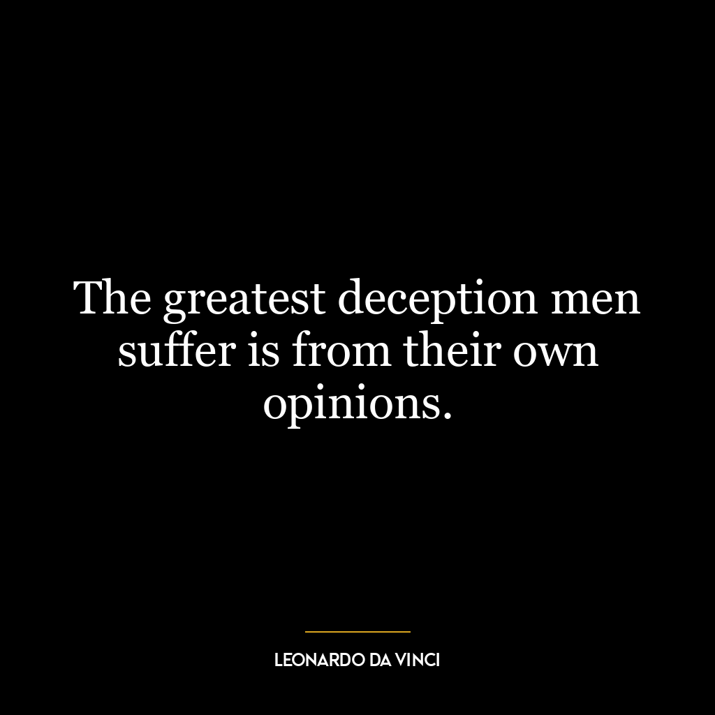 The greatest deception men suffer is from their own opinions.