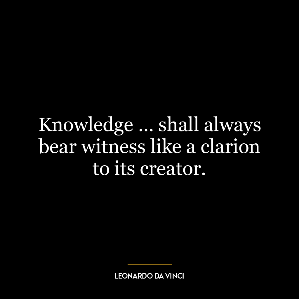 Knowledge … shall always bear witness like a clarion to its creator.