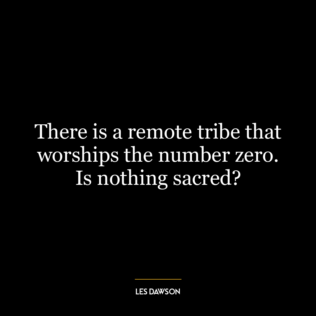 There is a remote tribe that worships the number zero. Is nothing sacred?