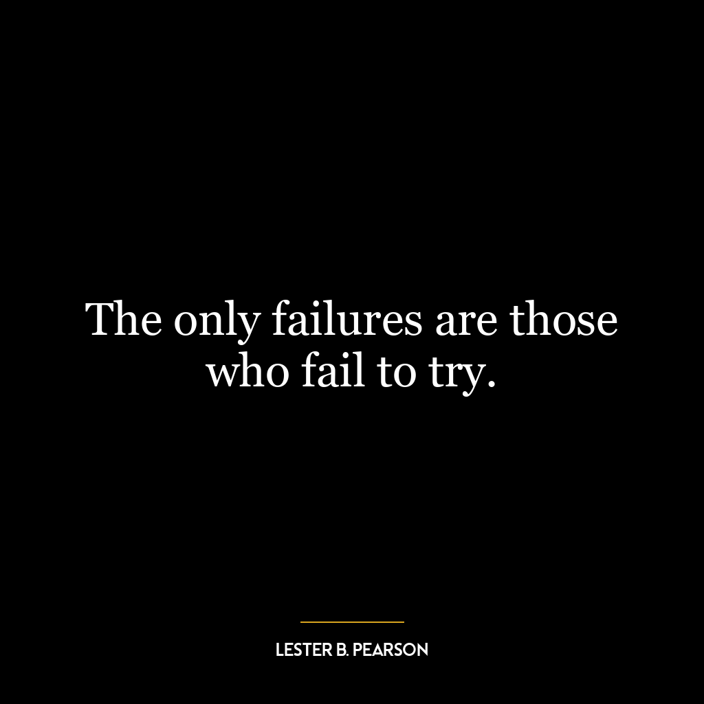 The only failures are those who fail to try.