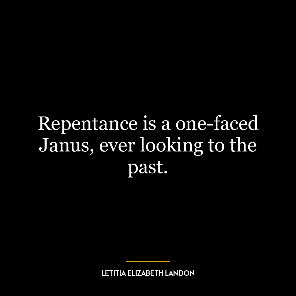 Repentance is a one-faced Janus, ever looking to the past.